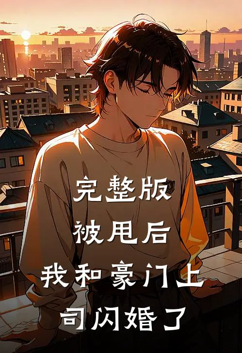 完整版被甩后，我和豪门上司闪婚了