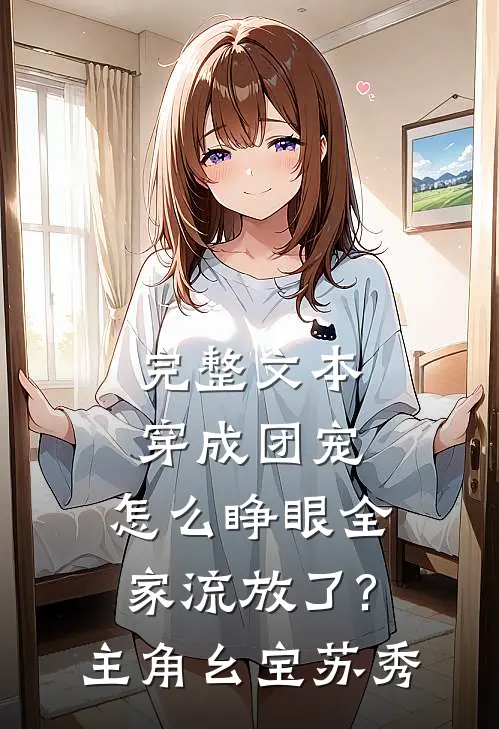 完整文本穿成团宠,怎么睁眼全家流放了?主角:幺宝、苏秀