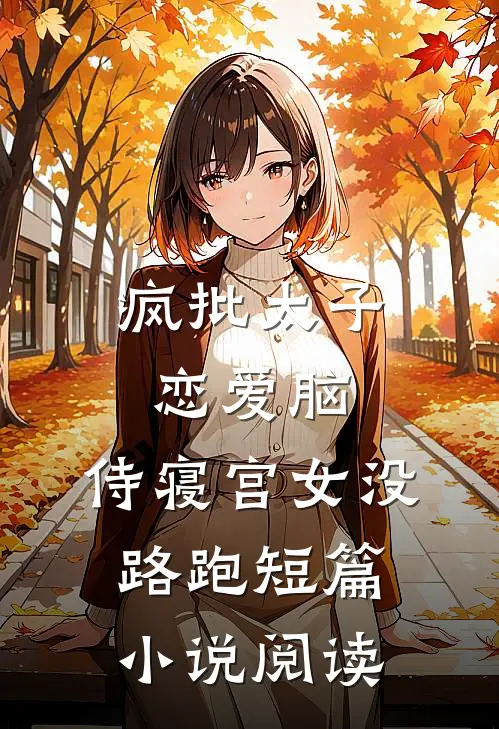 疯批太子恋爱脑，侍寝宫女没路跑短篇小说阅读