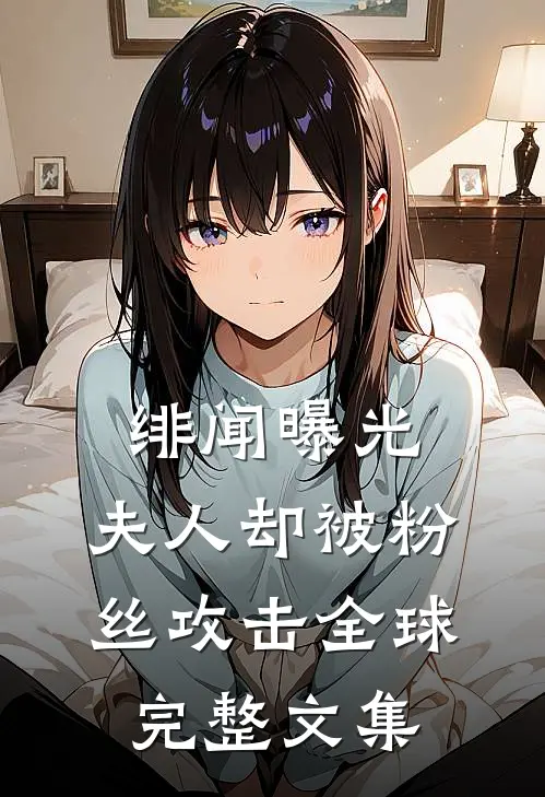 绯闻曝光，夫人却被粉丝攻击全球完整文集