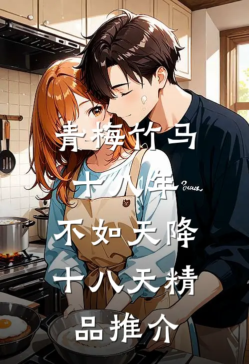 青梅竹马十八年，不如天降十八天精品推介
