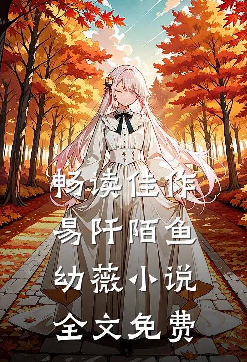 畅读佳作易阡陌鱼幼薇小说全文免费