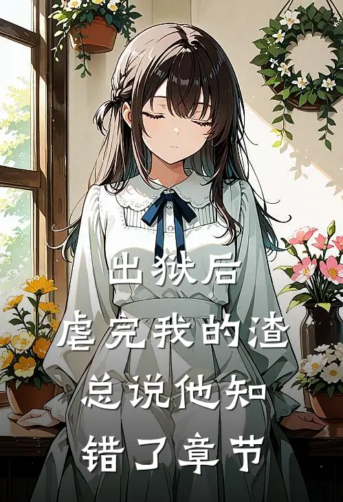 出狱后，虐完我的渣总说他知错了章节