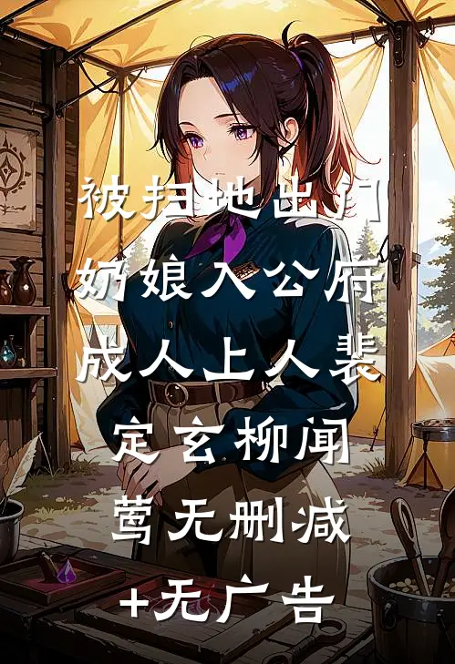 被扫地出门，奶娘入公府成人上人裴定玄柳闻莺无删减+无广告