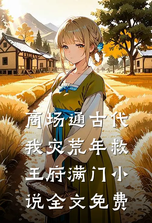 商场通古代，我灾荒年救王府满门小说全文免费