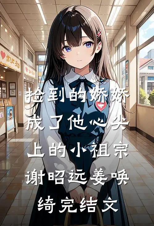 捡到的娇娇成了他心尖上的小祖宗谢昭远姜唤绮完结文