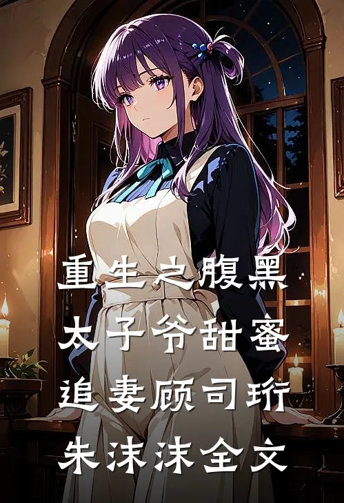 重生之腹黑太子爷甜蜜追妻顾司珩朱沫沫全文