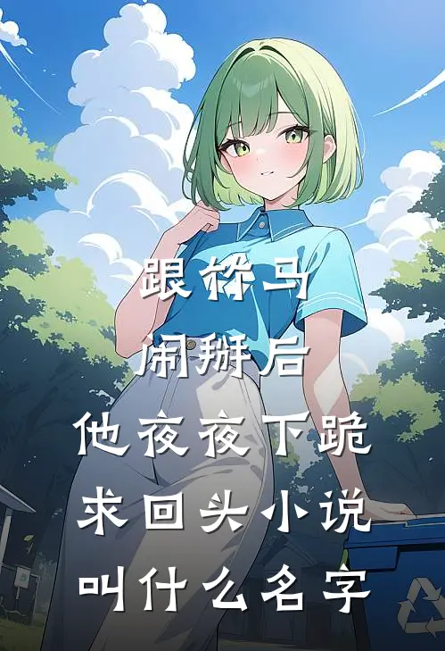 跟竹马闹掰后，他夜夜下跪求回头小说叫什么名字