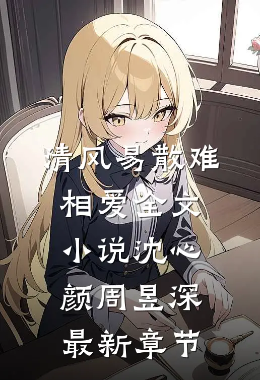 清风易散难相爱全文小说沈心颜周昱深最新章节