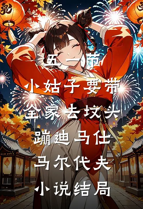 五一节，小姑子要带全家去坟头蹦迪马仕马尔代夫小说结局