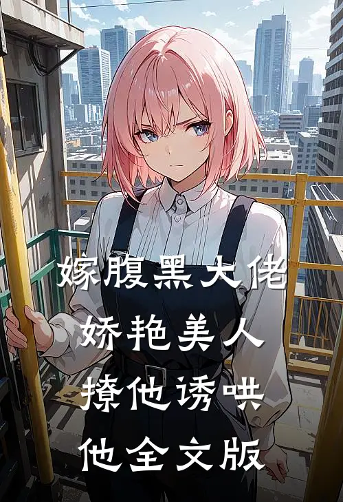 嫁腹黑大佬，娇艳美人撩他诱哄他全文版