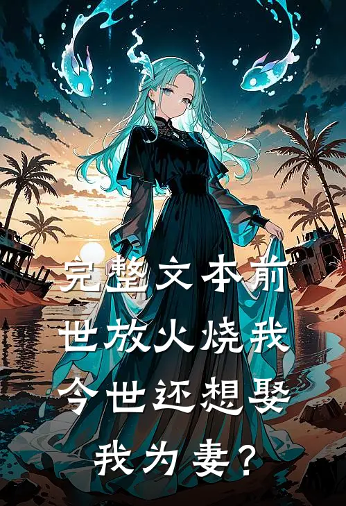 完整文本前世放火烧我，今世还想娶我为妻？