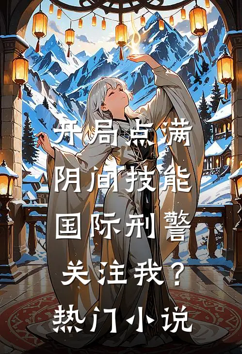 开局点满阴间技能，国际刑警关注我？热门小说