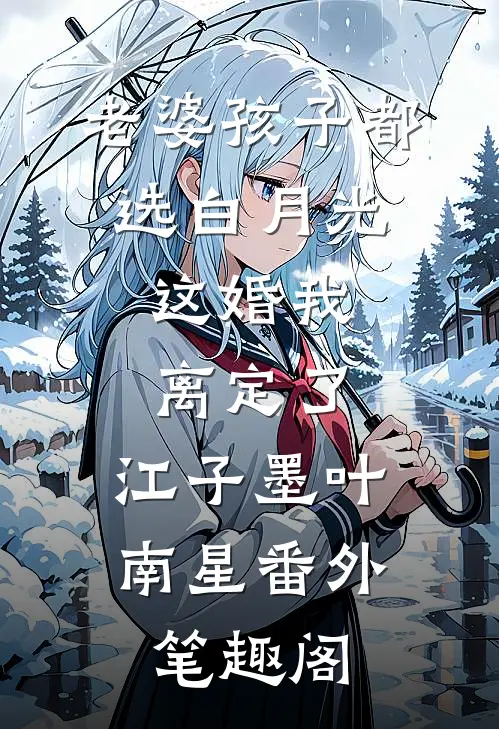 老婆孩子都选白月光，这婚我离定了：江子墨叶南星番外笔趣阁