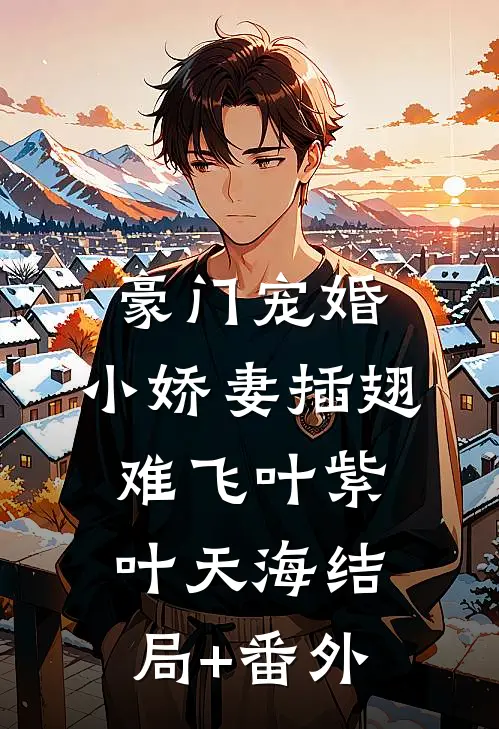 豪门宠婚：小娇妻插翅难飞叶紫叶天海结局+番外
