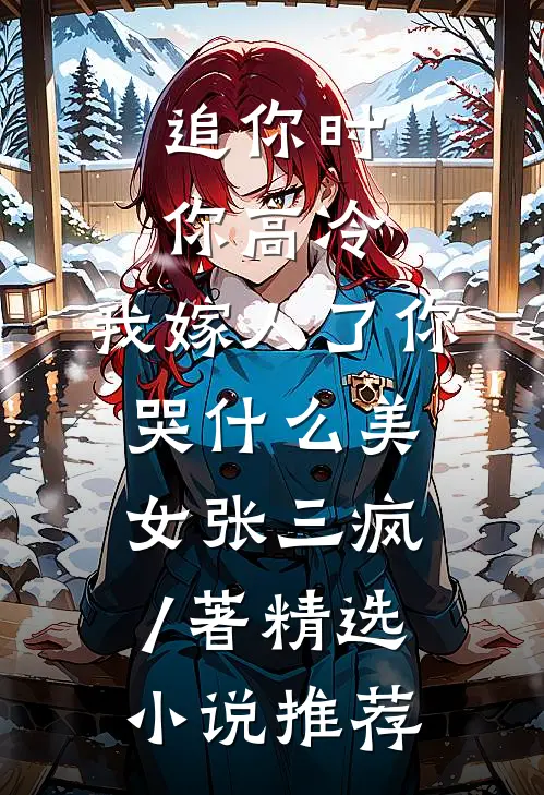 追你时你高冷,我嫁人了你哭什么 美女张三疯 / 著精选小说推荐