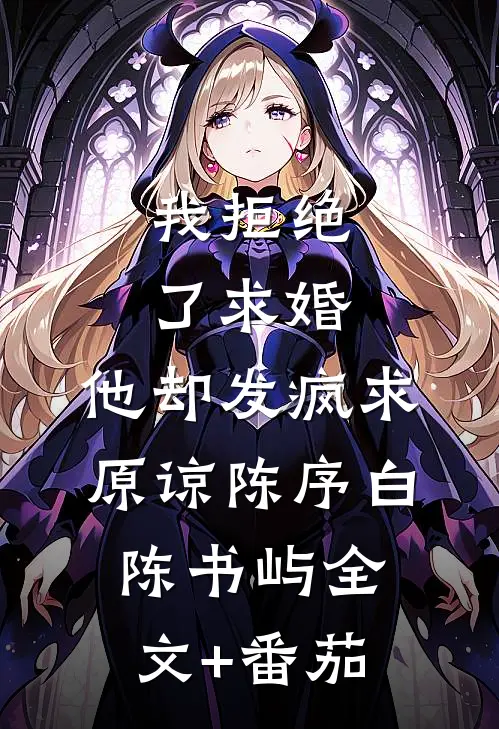 我拒绝了求婚，他却发疯求原谅陈序白陈书屿全文+番茄