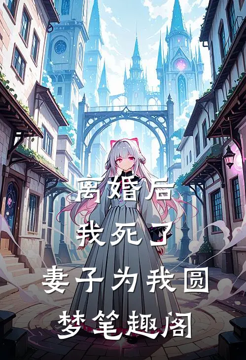 离婚后我死了，妻子为我圆梦笔趣阁