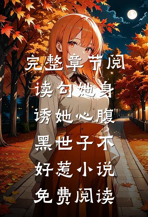 完整章节阅读勾她身诱她心腹黑世子不好惹小说免费阅读