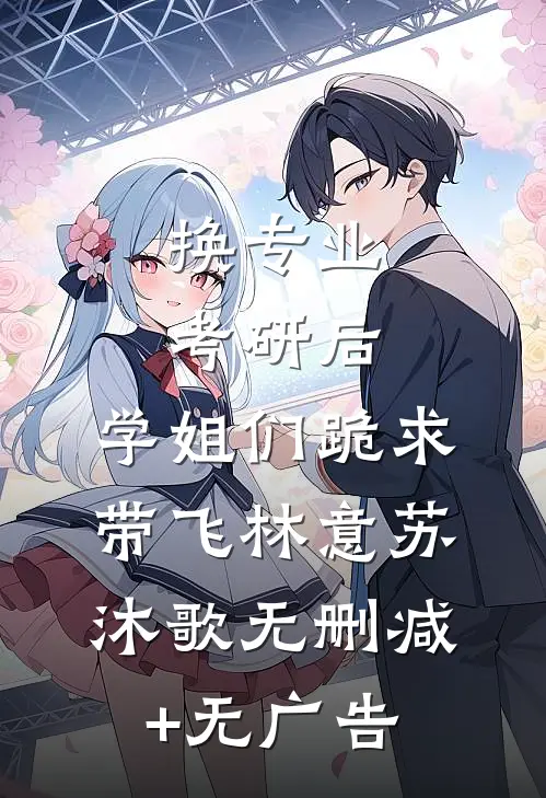 换专业考研后，学姐们跪求带飞林意苏沐歌无删减+无广告