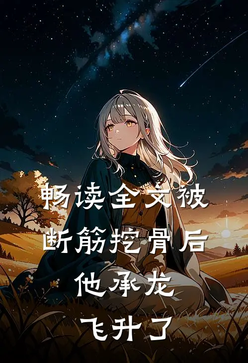 畅读全文被断筋挖骨后，他承龙飞升了