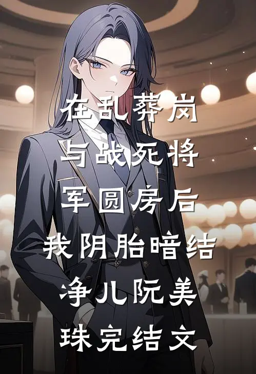 在乱葬岗与战死将军圆房后，我阴胎暗结净儿阮美珠完结文