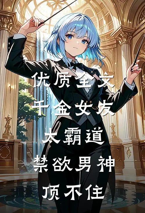 优质全文千金女友太霸道，禁欲男神顶不住