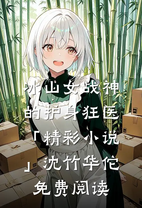 冰山女战神的护身狂医「精彩小说」沈竹华佗免费阅读
