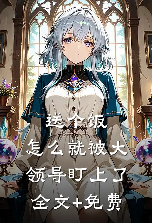 送个饭，怎么就被大领导盯上了全文+免费