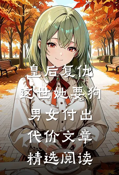 皇后复仇：这世她要狗男女付出代价文章精选阅读