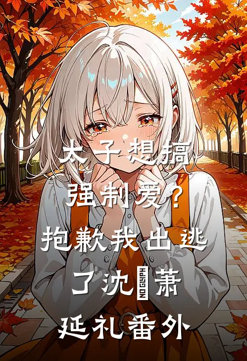 太子想搞强制爱？抱歉我出逃了沈妱萧延礼番外
