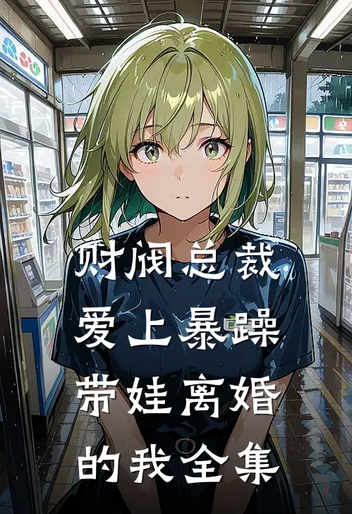 财阀总裁爱上暴躁带娃离婚的我 全集