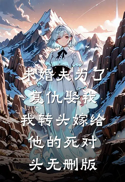 未婚夫为了复仇娶我，我转头嫁给他的死对头无删版