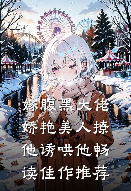 嫁腹黑大佬，娇艳美人撩他诱哄他畅读佳作推荐