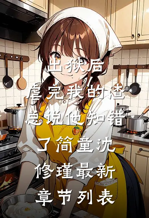 出狱后，虐完我的渣总说他知错了简童沈修瑾最新章节列表