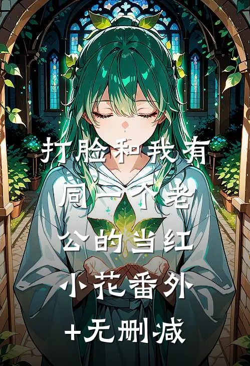 打脸和我有同一个老公的当红小花番外+无删减
