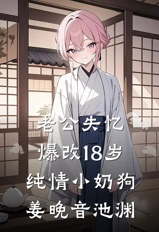 老公失忆，爆改18岁纯情小奶狗姜晚音池渊