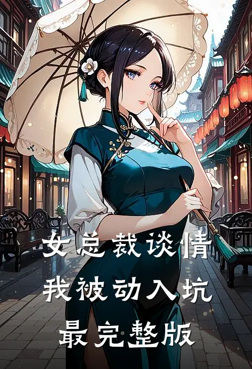 女总裁谈情，我被动入坑最完整版