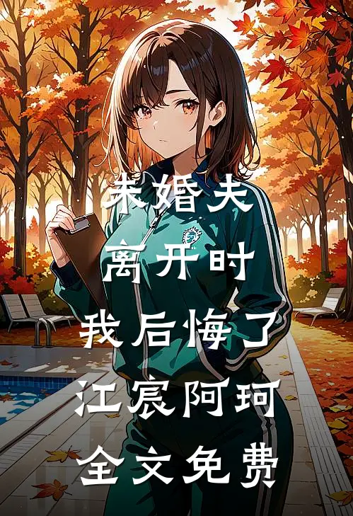 未婚夫离开时，我后悔了江宸阿珂全文免费