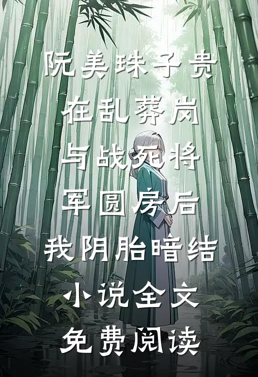 阮美珠子贵在乱葬岗与战死将军圆房后，我阴胎暗结小说全文免费阅读