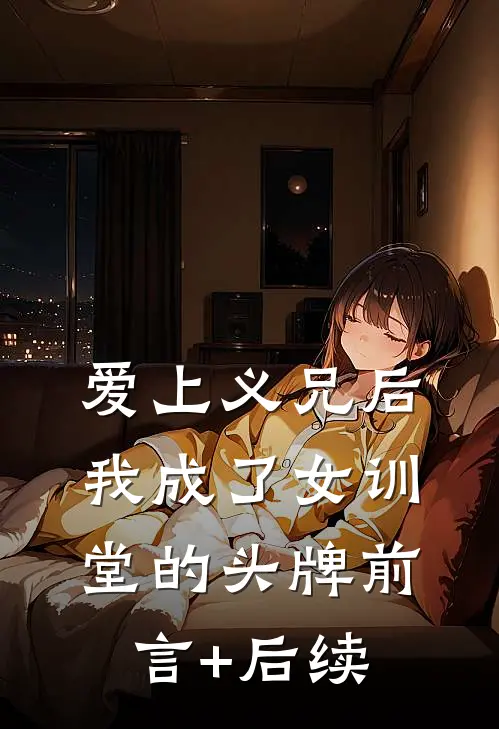 爱上义兄后，我成了女训堂的头牌前言+后续