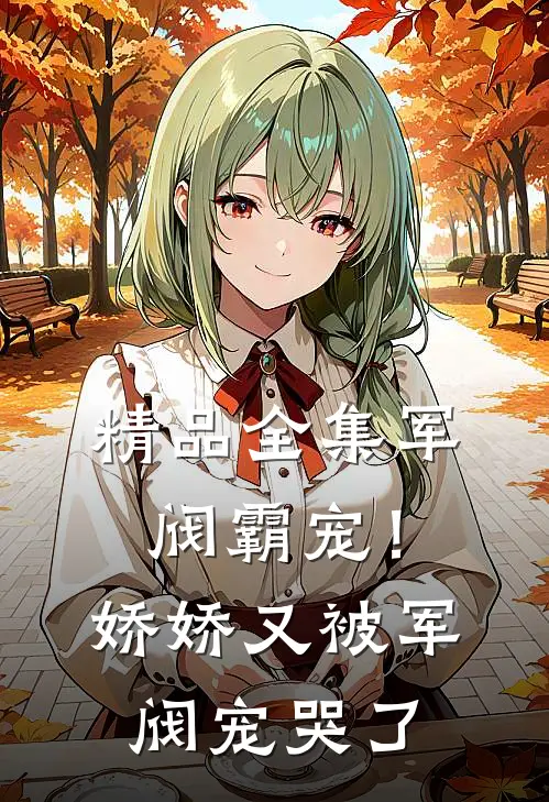 精品全集军阀霸宠！娇娇又被军阀宠哭了
