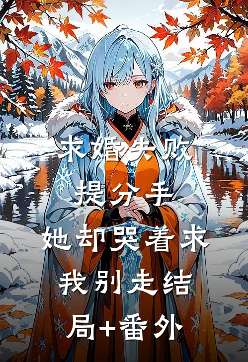 求婚失败提分手，她却哭着求我别走结局+番外