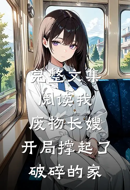 完整文集阅读我，废物长嫂，开局撑起了破碎的家