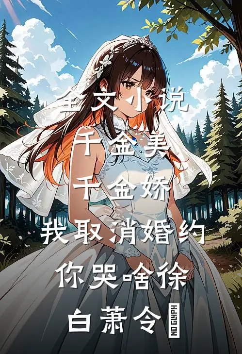 全文小说千金美，千金娇，我取消婚约你哭啥徐白萧令烜