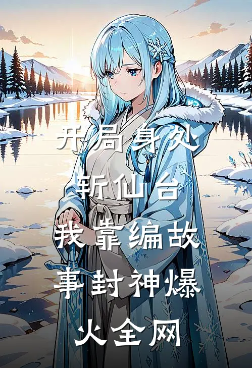开局身处斩仙台，我靠编故事封神爆火全网