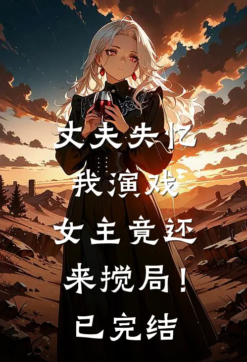 丈夫失忆我演戏，女主竟还来搅局！已完结