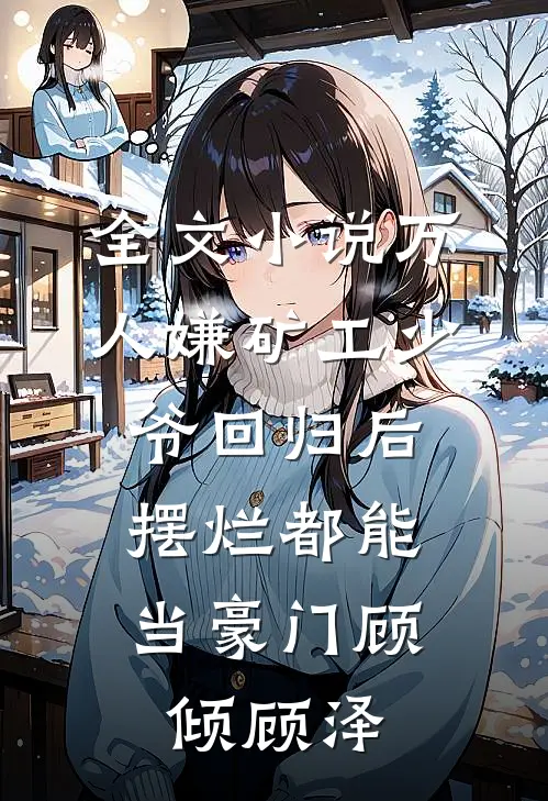 全文小说万人嫌矿工少爷回归后，摆烂都能当豪门顾倾顾泽