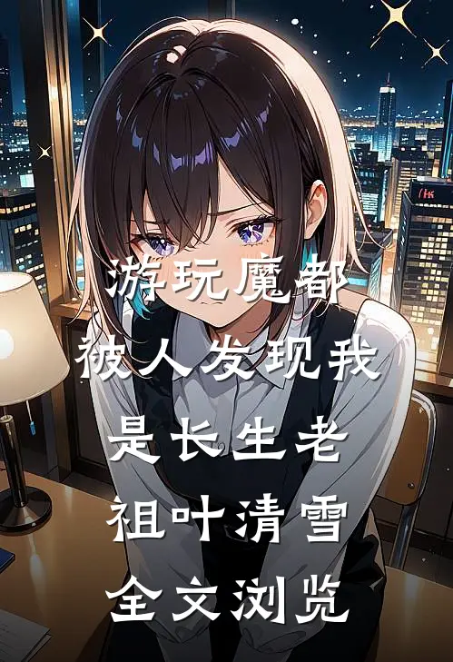 游玩魔都:被人发现我是长生老祖 叶清雪全文浏览