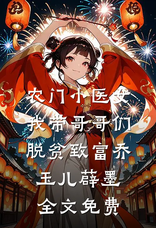 农门小医女：我带哥哥们脱贫致富乔玉儿薜墨全文免费
